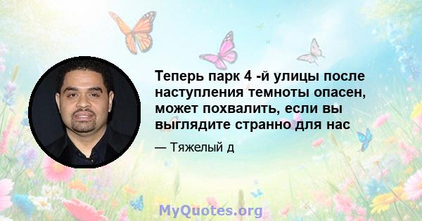 Теперь парк 4 -й улицы после наступления темноты опасен, может похвалить, если вы выглядите странно для нас