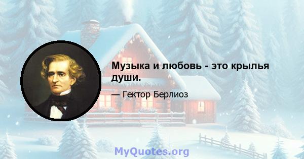 Музыка и любовь - это крылья души.