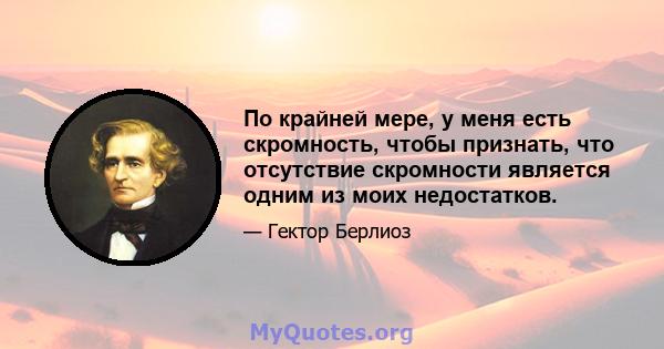 По крайней мере, у меня есть скромность, чтобы признать, что отсутствие скромности является одним из моих недостатков.