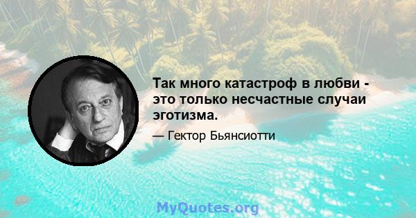 Так много катастроф в любви - это только несчастные случаи эготизма.