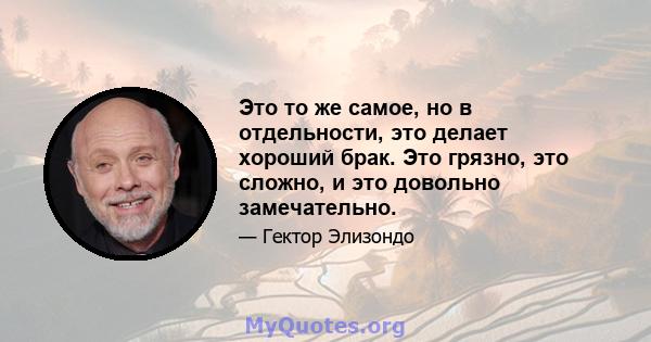 Это то же самое, но в отдельности, это делает хороший брак. Это грязно, это сложно, и это довольно замечательно.