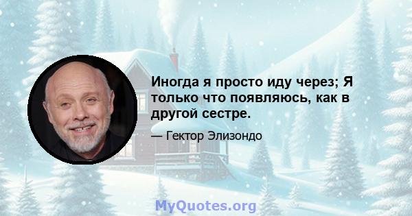 Иногда я просто иду через; Я только что появляюсь, как в другой сестре.