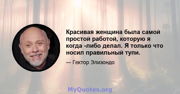 Красивая женщина была самой простой работой, которую я когда -либо делал. Я только что носил правильный тупи.