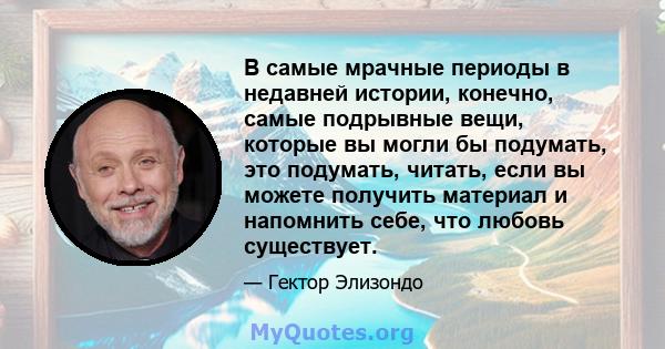 В самые мрачные периоды в недавней истории, конечно, самые подрывные вещи, которые вы могли бы подумать, это подумать, читать, если вы можете получить материал и напомнить себе, что любовь существует.