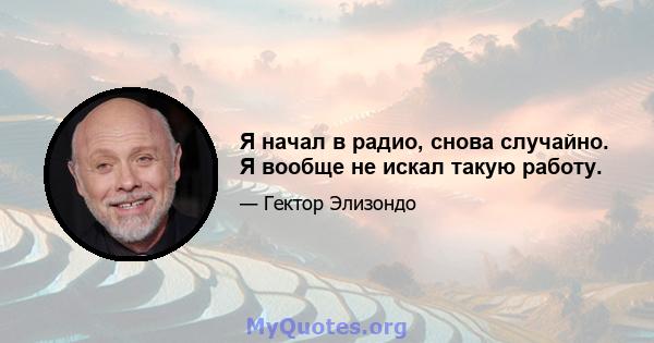 Я начал в радио, снова случайно. Я вообще не искал такую ​​работу.