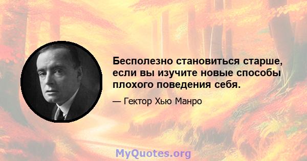 Бесполезно становиться старше, если вы изучите новые способы плохого поведения себя.