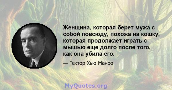 Женщина, которая берет мужа с собой повсюду, похожа на кошку, которая продолжает играть с мышью еще долго после того, как она убила его.