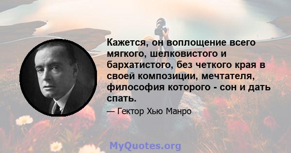 Кажется, он воплощение всего мягкого, шелковистого и бархатистого, без четкого края в своей композиции, мечтателя, философия которого - сон и дать спать.