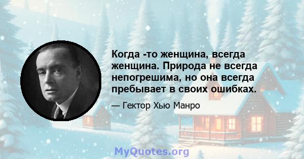 Когда -то женщина, всегда женщина. Природа не всегда непогрешима, но она всегда пребывает в своих ошибках.