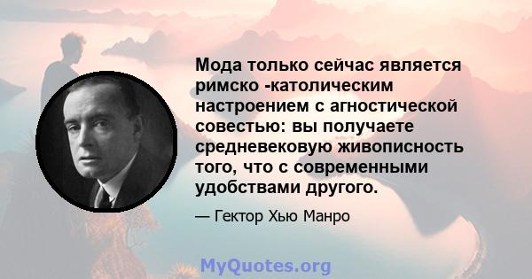 Мода только сейчас является римско -католическим настроением с агностической совестью: вы получаете средневековую живописность того, что с современными удобствами другого.