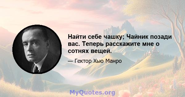 Найти себе чашку; Чайник позади вас. Теперь расскажите мне о сотнях вещей.