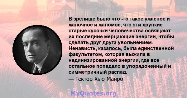 В зрелище было что -то такое ужасное и жалочное и жаломое, что эти хрупкие старые кусочки человечества освящают их последние мерцающие энергии, чтобы сделать друг друга увольнением. Ненависть, казалось, была