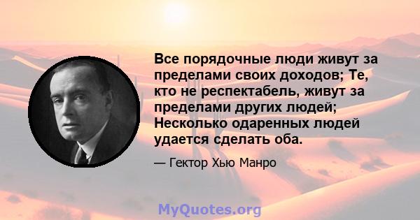 Все порядочные люди живут за пределами своих доходов; Те, кто не респектабель, живут за пределами других людей; Несколько одаренных людей удается сделать оба.