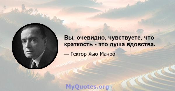 Вы, очевидно, чувствуете, что краткость - это душа вдовства.