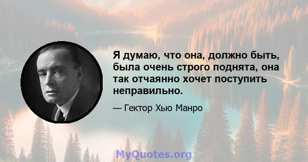 Я думаю, что она, должно быть, была очень строго поднята, она так отчаянно хочет поступить неправильно.