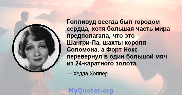 Голливуд всегда был городом сердца, хотя большая часть мира предполагала, что это Шангри-Ла, шахты короля Соломона, а Форт Нокс перевернул в один большой мяч из 24-каратного золота.