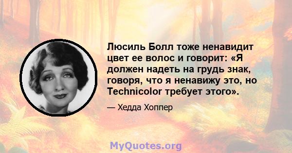 Люсиль Болл тоже ненавидит цвет ее волос и говорит: «Я должен надеть на грудь знак, говоря, что я ненавижу это, но Technicolor требует этого».