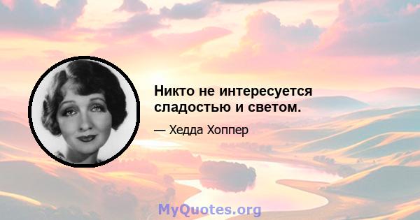 Никто не интересуется сладостью и светом.