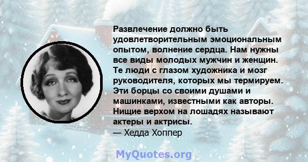 Развлечение должно быть удовлетворительным эмоциональным опытом, волнение сердца. Нам нужны все виды молодых мужчин и женщин. Те люди с глазом художника и мозг руководителя, которых мы термируем. Эти борцы со своими