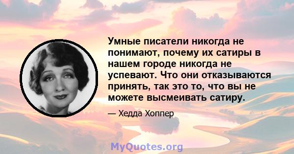 Умные писатели никогда не понимают, почему их сатиры в нашем городе никогда не успевают. Что они отказываются принять, так это то, что вы не можете высмеивать сатиру.