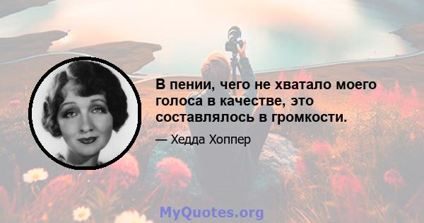 В пении, чего не хватало моего голоса в качестве, это составлялось в громкости.