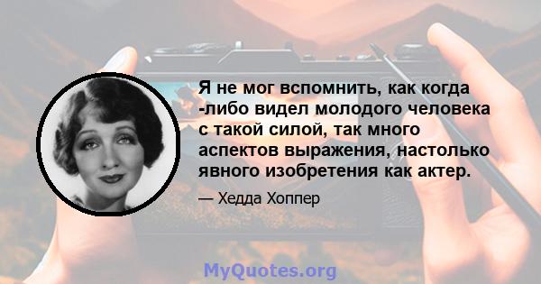 Я не мог вспомнить, как когда -либо видел молодого человека с такой силой, так много аспектов выражения, настолько явного изобретения как актер.