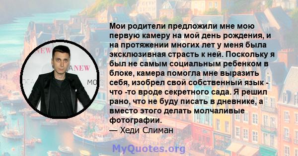 Мои родители предложили мне мою первую камеру на мой день рождения, и на протяжении многих лет у меня была эксклюзивная страсть к ней. Поскольку я был не самым социальным ребенком в блоке, камера помогла мне выразить