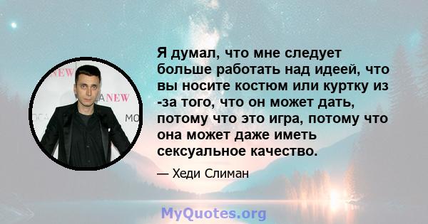 Я думал, что мне следует больше работать над идеей, что вы носите костюм или куртку из -за того, что он может дать, потому что это игра, потому что она может даже иметь сексуальное качество.