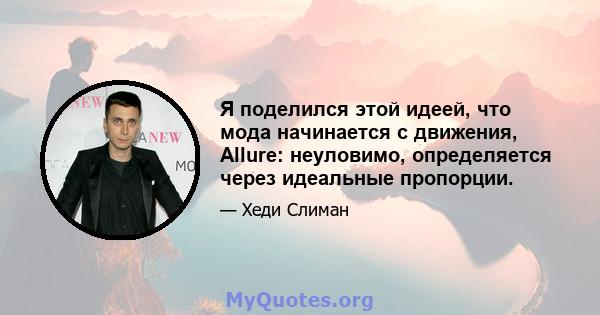 Я поделился этой идеей, что мода начинается с движения, Allure: неуловимо, определяется через идеальные пропорции.