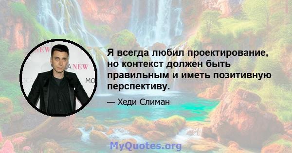 Я всегда любил проектирование, но контекст должен быть правильным и иметь позитивную перспективу.