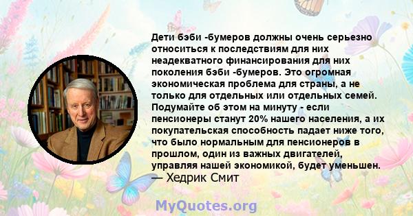 Дети бэби -бумеров должны очень серьезно относиться к последствиям для них неадекватного финансирования для них поколения бэби -бумеров. Это огромная экономическая проблема для страны, а не только для отдельных или