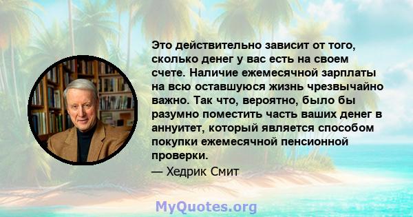 Это действительно зависит от того, сколько денег у вас есть на своем счете. Наличие ежемесячной зарплаты на всю оставшуюся жизнь чрезвычайно важно. Так что, вероятно, было бы разумно поместить часть ваших денег в