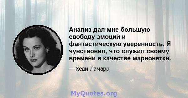 Анализ дал мне большую свободу эмоций и фантастическую уверенность. Я чувствовал, что служил своему времени в качестве марионетки.