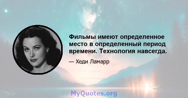 Фильмы имеют определенное место в определенный период времени. Технология навсегда.