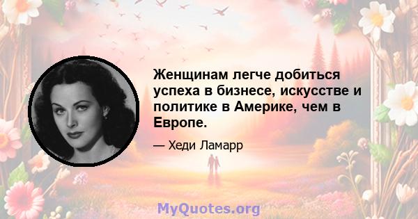 Женщинам легче добиться успеха в бизнесе, искусстве и политике в Америке, чем в Европе.