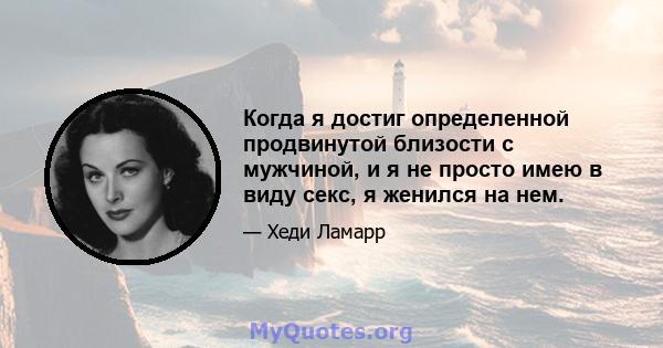 Когда я достиг определенной продвинутой близости с мужчиной, и я не просто имею в виду секс, я женился на нем.