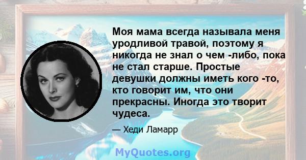 Моя мама всегда называла меня уродливой травой, поэтому я никогда не знал о чем -либо, пока не стал старше. Простые девушки должны иметь кого -то, кто говорит им, что они прекрасны. Иногда это творит чудеса.