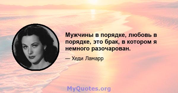 Мужчины в порядке, любовь в порядке, это брак, в котором я немного разочарован.