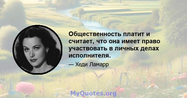 Общественность платит и считает, что она имеет право участвовать в личных делах исполнителя.