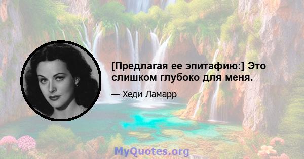 [Предлагая ее эпитафию:] Это слишком глубоко для меня.