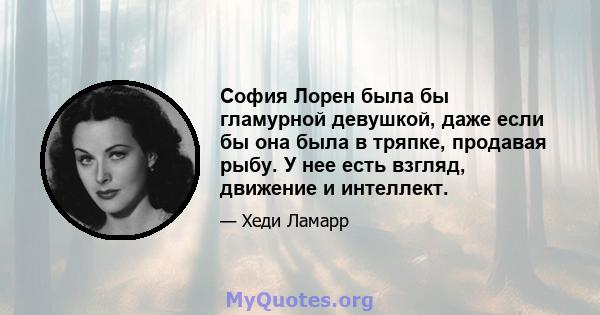 София Лорен была бы гламурной девушкой, даже если бы она была в тряпке, продавая рыбу. У нее есть взгляд, движение и интеллект.