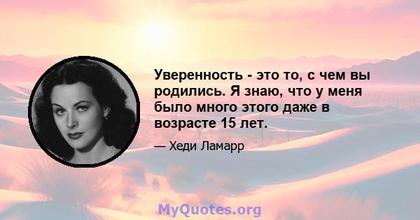 Уверенность - это то, с чем вы родились. Я знаю, что у меня было много этого даже в возрасте 15 лет.