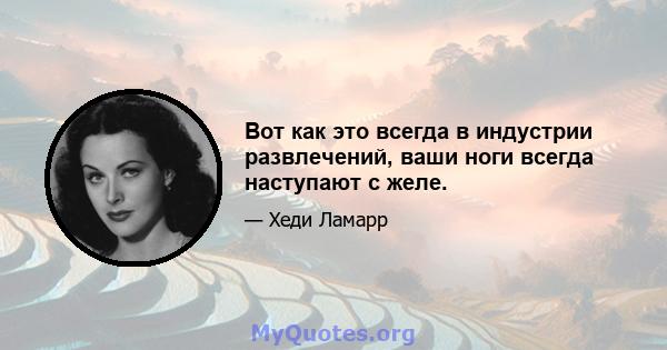 Вот как это всегда в индустрии развлечений, ваши ноги всегда наступают с желе.