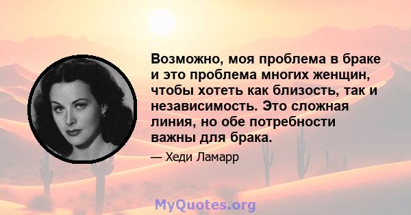 Возможно, моя проблема в браке и это проблема многих женщин, чтобы хотеть как близость, так и независимость. Это сложная линия, но обе потребности важны для брака.