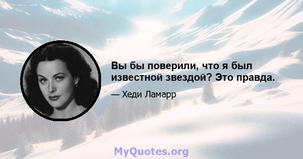 Вы бы поверили, что я был известной звездой? Это правда.