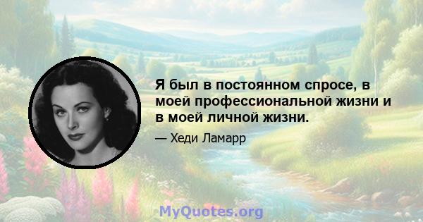 Я был в постоянном спросе, в моей профессиональной жизни и в моей личной жизни.