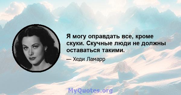 Я могу оправдать все, кроме скуки. Скучные люди не должны оставаться такими.