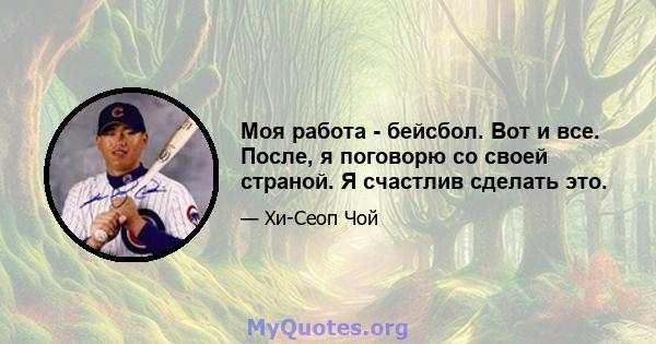 Моя работа - бейсбол. Вот и все. После, я поговорю со своей страной. Я счастлив сделать это.