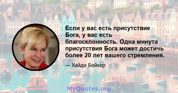 Если у вас есть присутствие Бога, у вас есть благосклонность. Одна минута присутствия Бога может достичь более 20 лет вашего стремления.