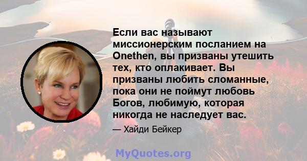 Если вас называют миссионерским посланием на Onethen, вы призваны утешить тех, кто оплакивает. Вы призваны любить сломанные, пока они не поймут любовь Богов, любимую, которая никогда не наследует вас.